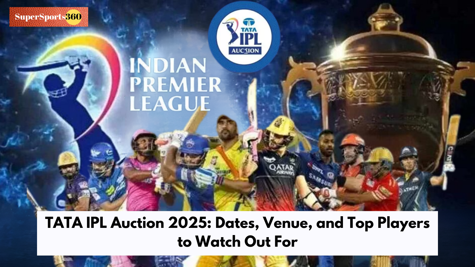 TATA IPL Auction 2025: Dates, Venue, and Top Players to Watch Out For